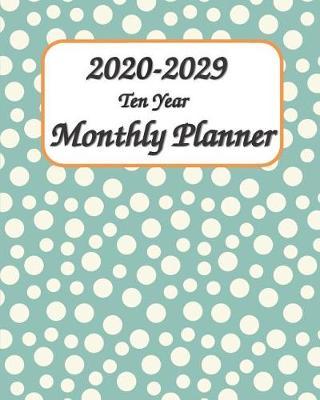2020-2029 Ten Year Monthly Planner 8x10: Ten Years Monthly Calendar Planner 120 Months Planner and Calendar January 2020 to December 2029 Monthly Calendar Planner For Academic Agenda Schedule Agenda Planner and Schedule Organizer