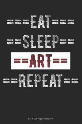 Eat Sleep Art Repeat: 6 x 9 100 Page Lined Journal