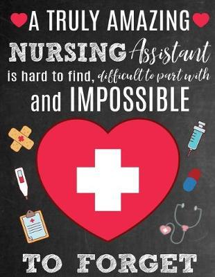A Truly Amazing Nursing Assistant Is Hard To Find, Difficult To Part With And Impossible To Forget: Thank You Appreciation Gift for Nursing Assistants or Nurse Aides: Notebook Journal Diary for World's Best Nursing Assistant