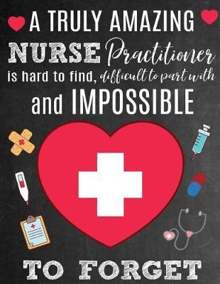 A Truly Amazing Nurse Practitioner Is Hard To Find, Difficult To Part With And Impossible To Forget: Thank You Appreciation Gift for Nurse Practitioner: Notebook Journal Diary for World's Best Nurse Practitioner