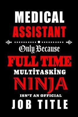 Medical Assistant-Only Because Full Time Multitasking Ninja Isn't An Official Job Title: Blank Lined Journal/Notebook as Cute, Funny, Appreciation day, birthday, Thanksgiving, Christmas Gift for Office Coworkers, colleagues, friends & family.