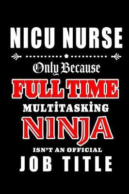 NICU nurse-Only Because Full Time Multitasking Ninja Isn't An Official Job Title: Blank Lined Journal/Notebook as Cute, Funny, Appreciation day, birthday, Thanksgiving, Christmas Gift for Office Coworkers, colleagues, friends & family.