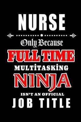 Nurse-Only Because Full Time Multitasking Ninja Isn't An Official Job Title: Blank Lined Journal/Notebook as Cute, Funny, Appreciation day, birthday, Thanksgiving, Christmas Gift for Office Coworkers, colleagues, friends & family.