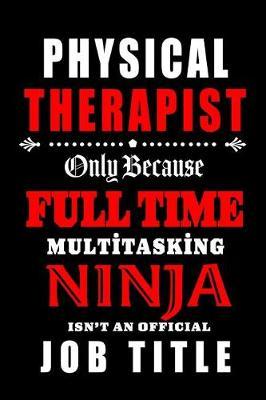 Physical Therapist-Only Because Full Time Multitasking Ninja Isn't An Official Job Title: Blank Lined Journal/Notebook as Cute, Funny, Appreciation day, birthday, Thanksgiving, Christmas Gift for Office Coworkers, colleagues, friends & family.