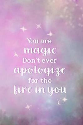 You Are Magic. Don't Ever Apologize For The Fire In You: Blank Lined Notebook Journal Diary Composition Notepad 120 Pages 6x9 Paperback ( Magic ) 2