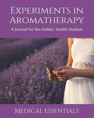 Experiments in Aromatherapy: A Journal for the Holistic Health Student