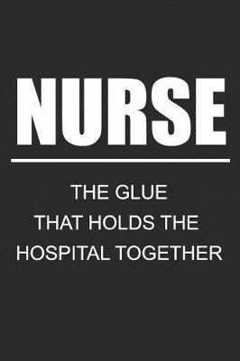 Nurse The Glue That Holds The Hospital Together: Blank Lined Journal, Notebook, Nurse Journal, Organizer, Practitioner Gift, Nurse Graduation Gift