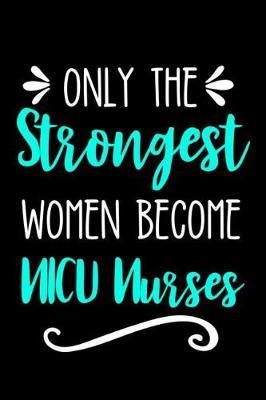Only the Strongest Women Become NICU Nurses: Lined Journal Notebook for Neonatal Intensive Care Nurses