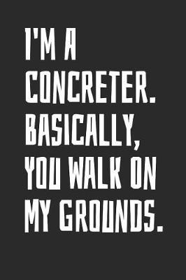 I'm A Concreter. Basically, You Walk On My Grounds: Blank Lined Notebook