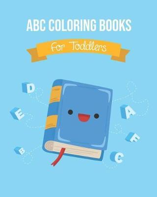 ABC Coloring Books For Toddlers: Preschool And Kids. An ABC Activity Book for Toddlers and Preschool Kids Age 2-5 to Learn the English Alphabet Letters from A to Z