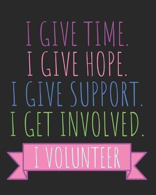 I Give Time I Give Hope I Give Support I Get Involved I Volunteer: Daily Weekly and Monthly Planner for Organizing Your Life