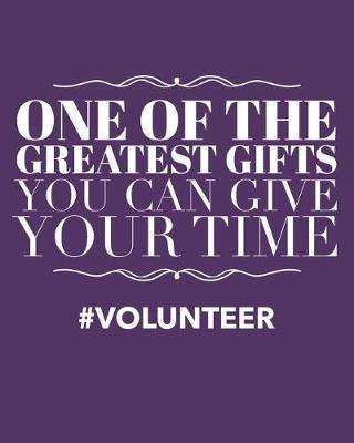 One of the Greatest Gifts You Can Give Is Your Time Volunteer: Daily Weekly and Monthly Planner for Organizing Your Life