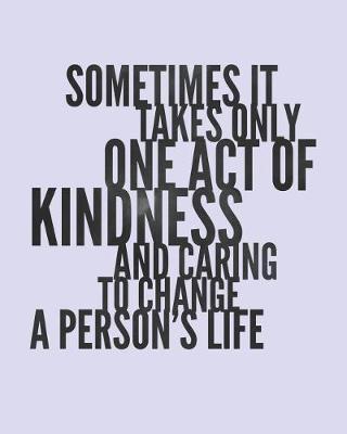 Sometimes It Takes Only One Act of Kindness and Caring to Change a Person's Life: Daily Weekly and Monthly Planner for Organizing Your Life