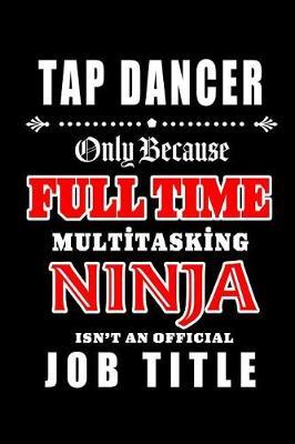 Tap Dancer-Only Because Full Time Multitasking Ninja Isn't An Official Job Title: Blank Lined Journal/Notebook as Cute, Funny, Appreciation day, birthday, Thanksgiving, Christmas Gift for Office Coworkers, colleagues, friends & family.