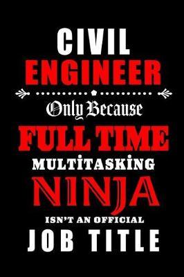 Civil Engineer-Only Because Full Time Multitasking Ninja Isn't An Official Job Title: Blank Lined Journal/Notebook as Cute, Funny, Appreciation day, birthday, Thanksgiving, Christmas Gift for Office Coworkers, colleagues, friends & family.