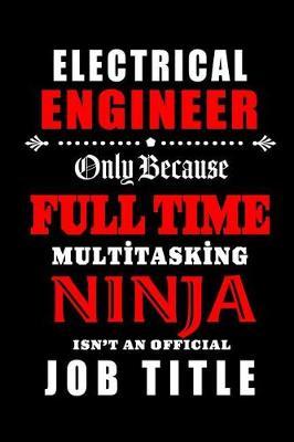 Electrical Engineer-Only Because Full Time Multitasking Ninja Isn't An Official Job Title: Blank Lined Journal/Notebook as Cute, Funny, Appreciation day, birthday, Thanksgiving, Christmas Gift for Office Coworkers, colleagues, friends & family.