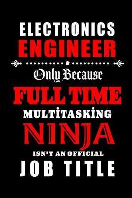 Electronics Engineer-Only Because Full Time Multitasking Ninja Isn't An Official Job Title: Blank Lined Journal/Notebook as Cute, Funny, Appreciation day, birthday, Thanksgiving, Christmas Gift for Office Coworkers, colleagues, friends & family.