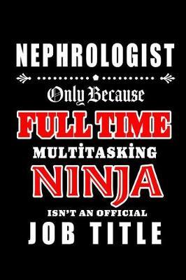 Nephrologist-Only Because Full Time Multitasking Ninja Isn't An Official Job Title: Blank Lined Journal/Notebook as Cute, Funny, Appreciation day, birthday, Thanksgiving, Christmas Gift for Office Coworkers, colleagues, friends & family.