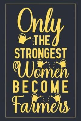Only The Strongest Women Become Farmers: Notebook to Write in for Mother's Day, Mother's day Farmer mom gifts, gardening journal, Farmer notebook, mothers day gifts for Farmer, gardening gifts for mom