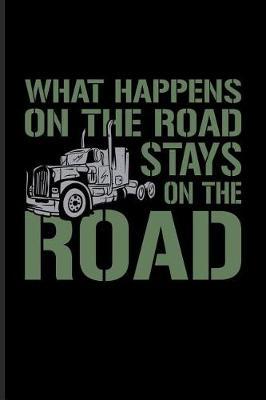 What Happens On The Road Stays On The Road: Funny Trucking Joke Journal For Truck Driving, Wrangler, Semi Trailer, Diesel, Haulage, Transportation & 18 Wheeler Fans - 6x9 - 100 Blank Lined Pages