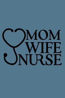 Mom Wife Nurse: 150 Pages Journal Notebook Diary For Nurse Mom Working Mother, 6 x 9 Blank Journal, Notebook Or Diary