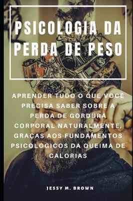 Psicologia Da Perda de Peso: Aprender Tudo O Que Você Precisa Saber Sobre a Perda de Gordura Corporal Naturalmente, Graças Aos Fundamentos Psicológicos Da Queima de Calorias