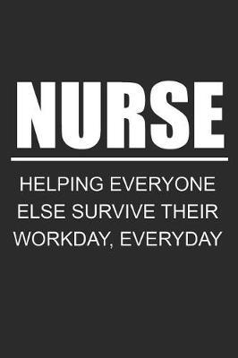 Nurse Helping Everyone Else Survive Their Workday, Everyday: Blank Lined Journal, Notebook, Nurse Journal, Organizer, Practitioner Gift, Nurse Graduation Gift