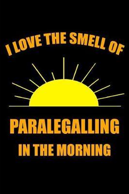 I Love the Smell of Paralegalling in the Morning: Ruled, Blank Lined Matte Journal 6 9 120 pages, Funny Gag Witty Slogan Planner, Organizer for School, Office, Work, Personal Diary, Notebook Hilarious Gift