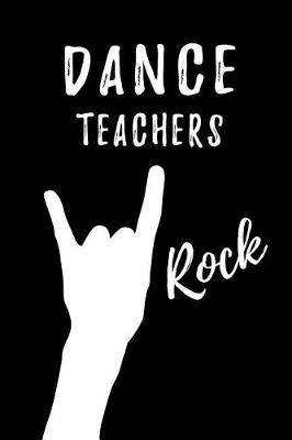 Dance Teachers Rock: Blank Lined Journal/Notebook as Cute, Funny, Appreciation day, birthday, Thanksgiving, Christmas Gift for Office Coworkers, colleagues, friends & family.