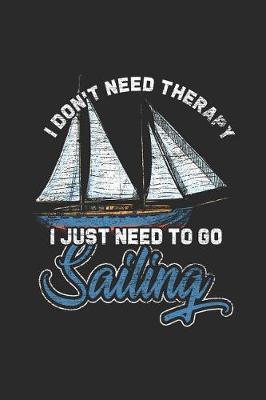 I Don't Need Therapy I Just Need To Go Sailing: Small Lined Notebook (6 X 9 -120 Pages) - Gift Idea For Sailor, Captain, And Ship Owner