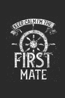 Keep Calm I'm The First Mate: Blank Lined Notebook / Journal (6 X 9) - Gift Idea For Crew Members, Skippers And Ship Owners
