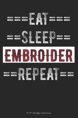 Eat Sleep Embroider Repeat: 6 x 9 100 Page Lined Journal