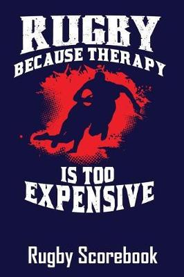 Rugby Because Therapy Is Too Expensive Rugby Scorebook: Scoresheets for 100 Rugby Matches