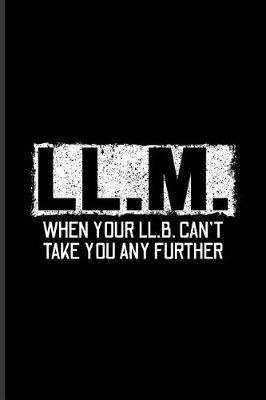 LL.M. When Your LL.B. Can't Take You Any Further: Quotes About Graduations Journal For Master Degree, New Lawyer, Courtroom & Finished University Party Fans - 6x9 - 100 Blank Lined Pages