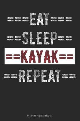 Eat Sleep Kayak Repeat: 6 x 9 100 Page Lined Journal