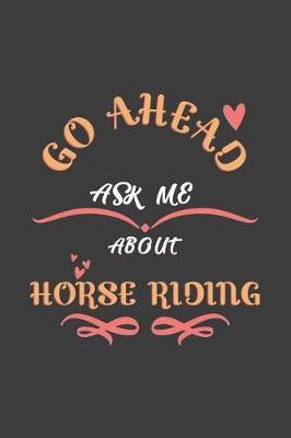 Go Ahead Ask Me About Horse Riding: Notebook / Journal - College Ruled / Lined - for Horse Riding Lovers