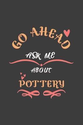 Go Ahead Ask Me About Pottery: Notebook / Journal - College Ruled / Lined - for Pottery Lovers