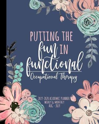 Putting the FUN in Functional Occupational Therapy 2019-2020 Academic Planner Weekly And Monthly Aug-Jul: A Occupational Therapist Academic Calendar Planner For OT during the 2019-2020 School Year