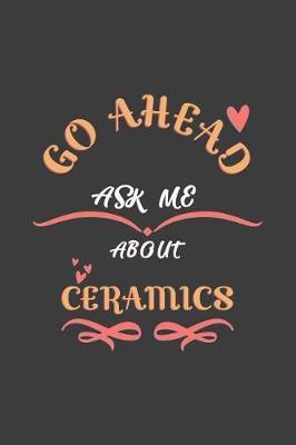 Go Ahead Ask Me About Ceramics: Notebook / Journal - College Ruled / Lined - for Ceramics Lovers