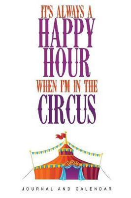 It's Always a Happy Hour When I'm In The Circus: Blank Lined Journal With Calendar For Carnival Lovers