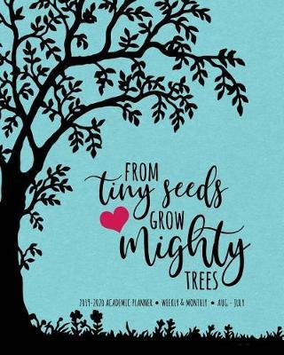 From Tiny Seeds Grow Mighty Trees 2019-2020 Academic Planner Weekly And Monthly Aug-Jul: An Inspirational Academic Calendar For the 2019-2020 School Year