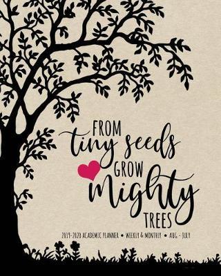 From Tiny Seeds Grow Mighty Trees 2019-2020 Academic Planner Weekly And Monthly Aug-Jul: A Beautiful Academic Calendar For the 2019-2020 School Year
