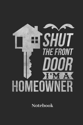 Shut The Front Door I'm A Homeowner Notebook: Liniertes Notizbuch f r Hauseigent mer, H uslebauer und Eigenheim Fans - Notizheft Klatte f r M nner, Frauen und Kinder