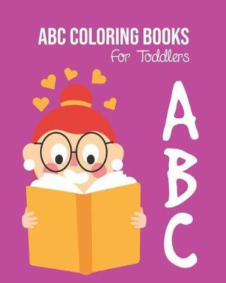 ABC Coloring Books For Toddlers: Preschool And Kids. An ABC Activity Book for Toddlers and Preschool Kids Age 2-5 to Learn the English Alphabet Letters from A to Z