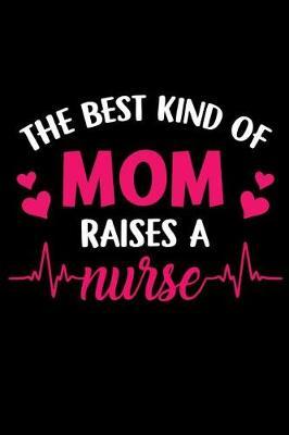 The Best Kind of Mom Raises a Nurse: Nurse Mom nurse mom journal nurse Notebook 6x9'' 100 Page Blank lined Ruled Journal For Taking Note and Save Phone Number also All Stuff Remember