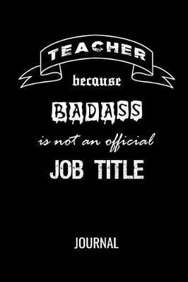 Teacher Because Badass Is Not An Official Job Title Journal: Blank Lined Gift Notebook For School Teachers