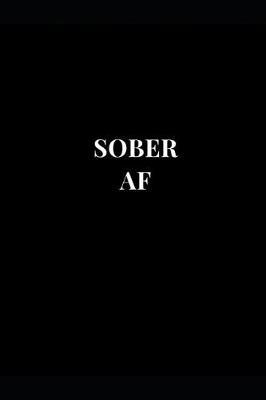 Sober AF: Inspirational and Motivational Sobriety Lined Notebook Journal
