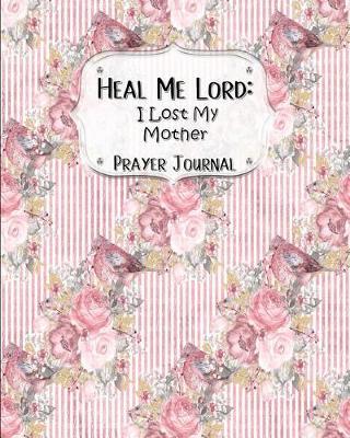 Heal Me Lord: I Lost My Mother A Prayer Journal 60 days of Guided Prompts and Scriptures Pink & Gray Floral Flower