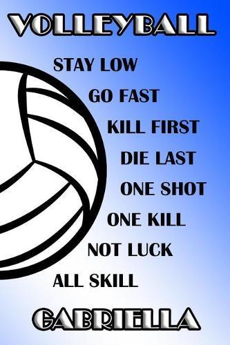 Volleyball Stay Low Go Fast Kill First Die Last One Shot One Kill Not Luck All Skill Gabriella: College Ruled Composition Book Blue and White School Colors