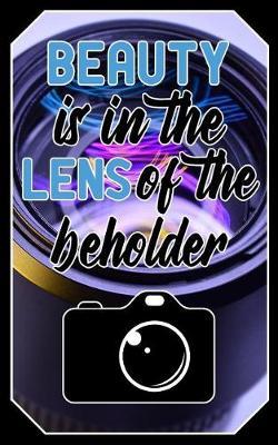 Beauty is in the lens of the beholder: Photographer Journal Quote - Lightly Lined Notebook Photography Design (Cute Journals, Notebooks, Diaries and Other Gifts for Photographers)